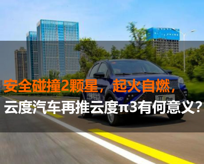 安全碰撞2顆星，起火自燃，云度汽車再推云度π3有何意義？